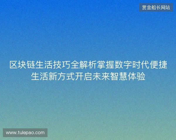 区块链生活技巧全解析掌握数字时代便捷生活新方式开启未来智慧体验 区块链生活技巧全解析掌握数字时代便捷生活新方式开启未来智慧体验